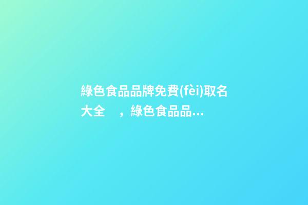 綠色食品品牌免費(fèi)取名大全，綠色食品品牌取名技巧？-第1張-商標(biāo)起名-玄機(jī)派